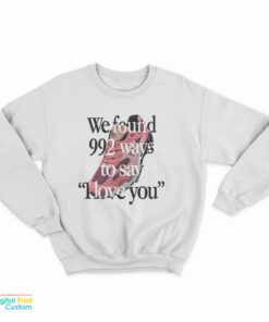 We Found 992 Ways To Say I Love You Sweatshirt
