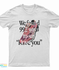 We Found 992 Ways To Say I Love You T-Shirt