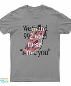 We Found 992 Ways To Say I Love You T-Shirt
