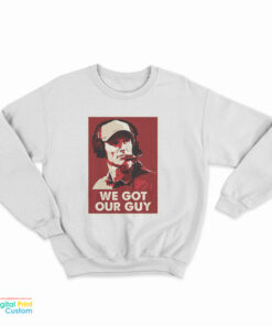 We Got Our Guy Sweatshirt