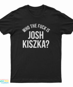 Who The Fuck Is Josh Kiszka T-Shirt