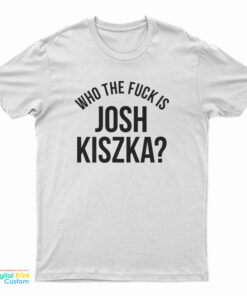 Who The Fuck Is Josh Kiszka T-Shirt