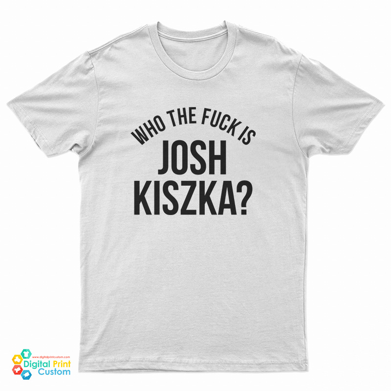 Who The Fuck Is Josh Kiszka T-Shirt