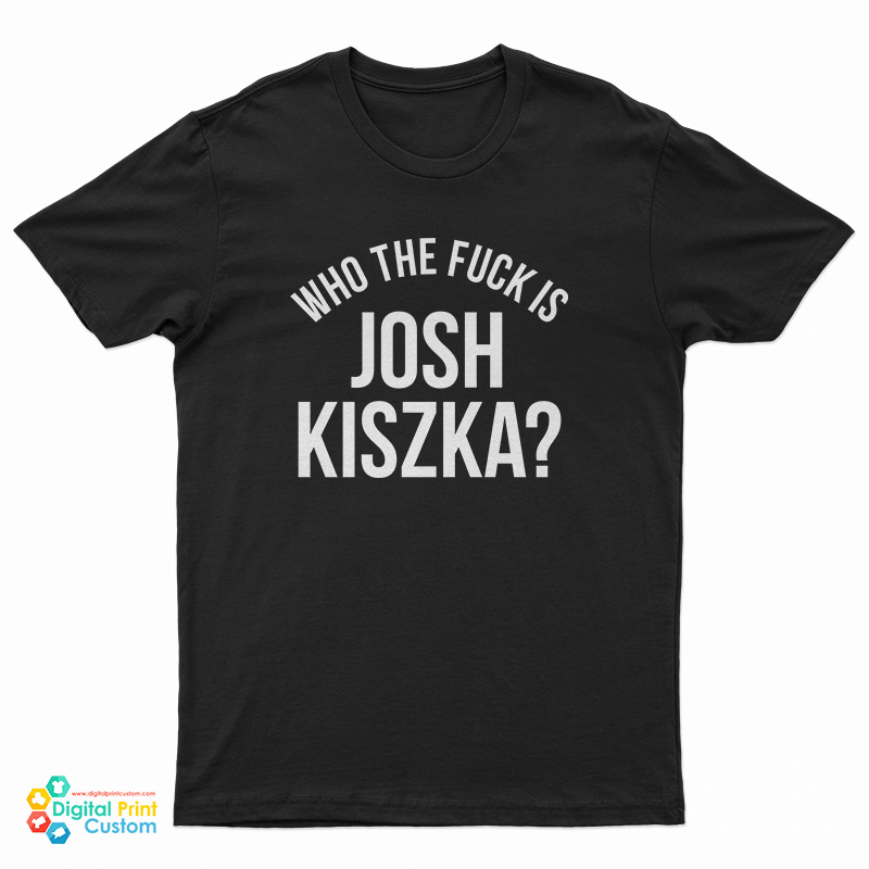 Who The Fuck Is Josh Kiszka T-Shirt