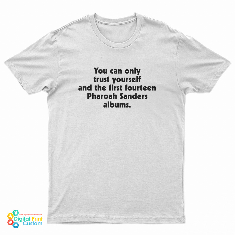 You Can Only Trust Yourself And The First Fourteen Pharoah Sanders Albums T-Shirt