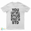You Can't Spell Stud Without An Std T-Shirt