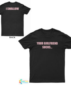 Your Girlfriend Sucks I Swallow T-Shirt