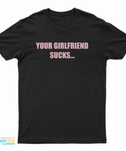 Your Girlfriend Sucks I Swallow T-Shirt