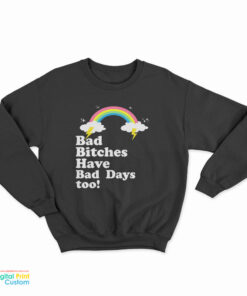 Bad Bitches Have Bad Days Too Sweatshirt