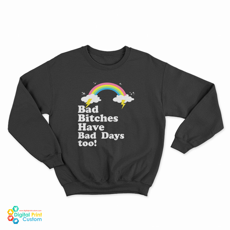 Bad Bitches Have Bad Days Too Sweatshirt