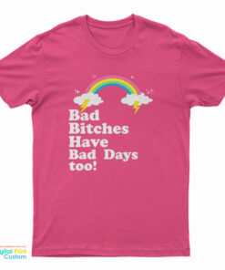 Bad Bitches Have Bad Days Too T-Shirt