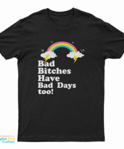Bad Bitches Have Bad Days Too T-Shirt