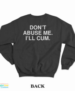 Don't Abuse Me I'll Cum Sweatshirt