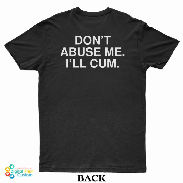 Don't Abuse Me I'll Cum TShirt