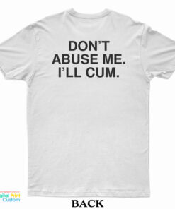 Don’t Abuse Me I’ll Cum T-Shirt