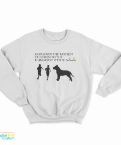 God Sends The Tastiest Children To The Hungriest Pitbulls Sweatshirt