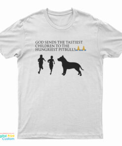 God Sends The Tastiest Children To The Hungriest Pitbulls T-Shirt