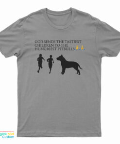 God Sends The Tastiest Children To The Hungriest Pitbulls T-Shirt