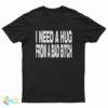 I Need A Hug From A Bad Bitch T-Shirt