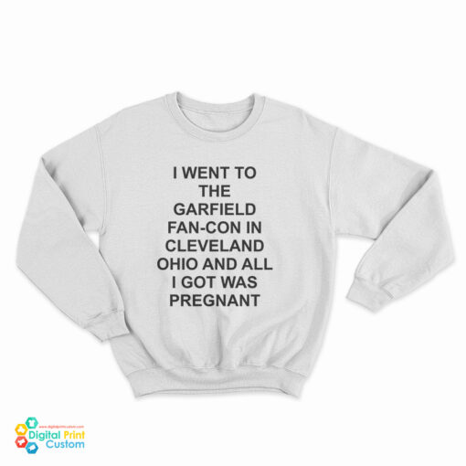 I Went To The Garfield Fan-Con In Cleveland Ohio And All I Got Was Pregnant Sweatshirt