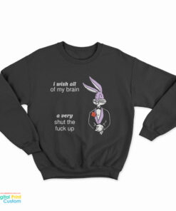 I Wish All Of My Brain A Very Shut The Fuck Up Sweatshirt