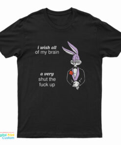 I Wish All Of My Brain A Very Shut The Fuck Up T-Shirt