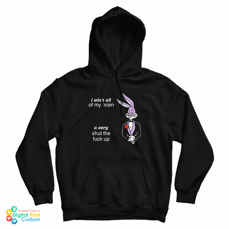 I Wish All Of My Brain A Very Shut The Fuck Up Hoodie
