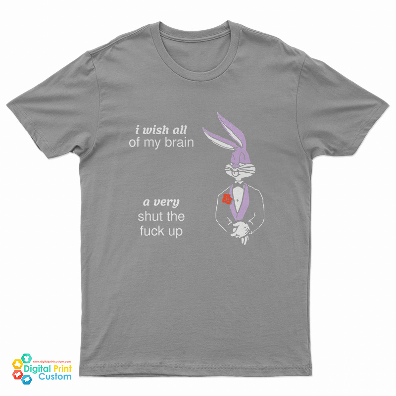 I Wish All Of My Brain A Very Shut The Fuck Up T-Shirt