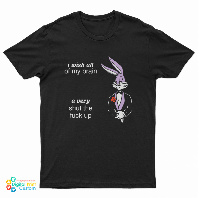 I Wish All Of My Brain A Very Shut The Fuck Up T-Shirt