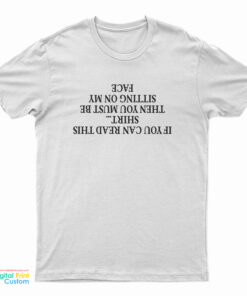If You Can Read This Then You Must Be Sitting On My Face T-Shirt