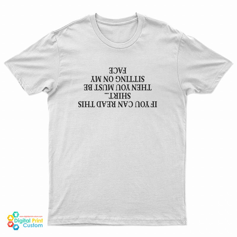 If You Can Read This Then You Must Be Sitting On My Face T-Shirt