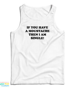 If You Have A Moustache Then I Am Single Tank Top