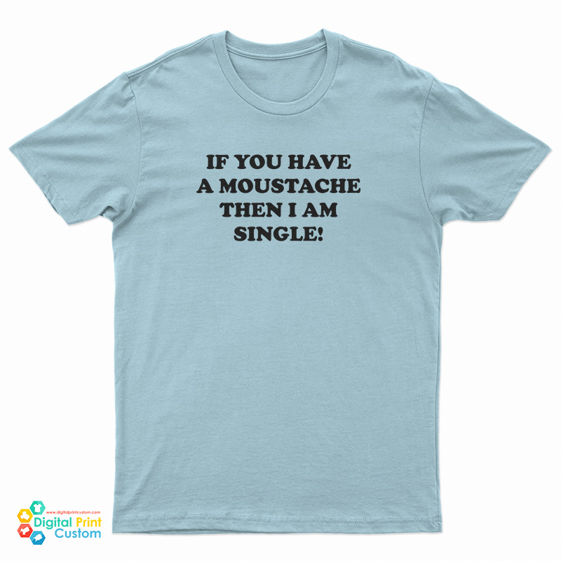 If You Have A Moustache Then I Am Single T-Shirt