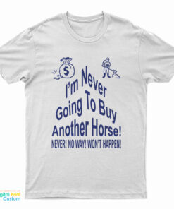 I’m Never Going To Buy Another Horse T-Shirt