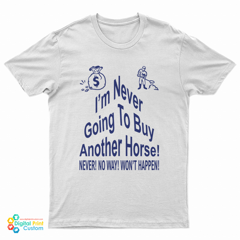 I’m Never Going To Buy Another Horse T-Shirt