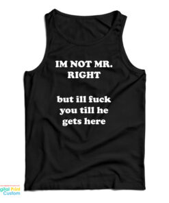 I'm Not Mr. Right But I'll Fuck You Till He Gets Here Tank Top