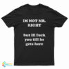 I'm Not Mr. Right But I'll Fuck You Till He Gets Here T-Shirt