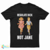 Regulate Dick Not Jane T-Shirt
