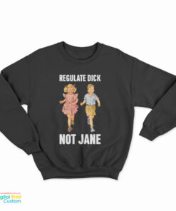 Regulate Dick Not Jane Sweatshirt
