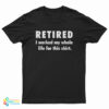 Retired I Worked My Whole Life For This Shirt T-Shirt