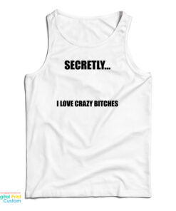 Secretly I Love Crazy Bitches Tank Top
