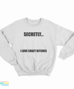Secretly I Love Crazy Bitches Sweatshirt