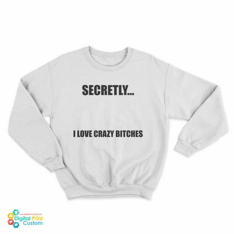 Secretly I Love Crazy Bitches Sweatshirt
