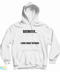 Secretly I Love Crazy Bitches Hoodie