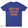 Shut The Fuck Up Frank T-Shirt