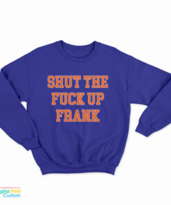Shut The Fuck Up Frank Sweatshirt