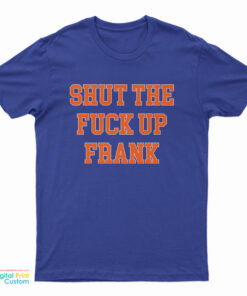 Shut The Fuck Up Frank T-Shirt