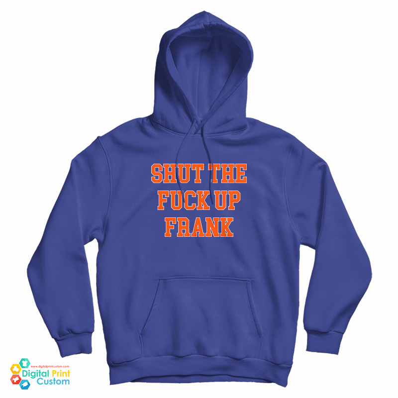 Shut The Fuck Up Frank Hoodie