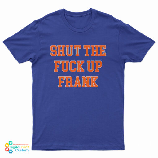 Shut The Fuck Up Frank T-Shirt