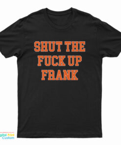 Shut The Fuck Up Frank T-Shirt